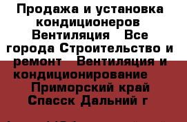 Продажа и установка кондиционеров. Вентиляция - Все города Строительство и ремонт » Вентиляция и кондиционирование   . Приморский край,Спасск-Дальний г.